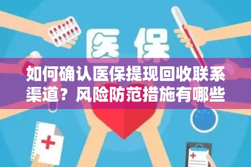 如何确认医保提现回收联系渠道？风险防范措施有哪些？